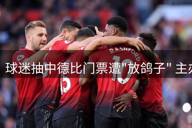 球迷抽中德比门票遭"放鸽子" 主办方竟自曝靠黄牛刷票